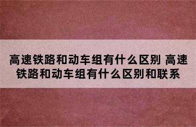 高速铁路和动车组有什么区别 高速铁路和动车组有什么区别和联系